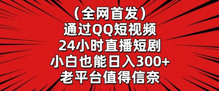全网首发，通过QQ短视频24小时直播短剧，小白也能日入300+【揭秘】-91创业项目库