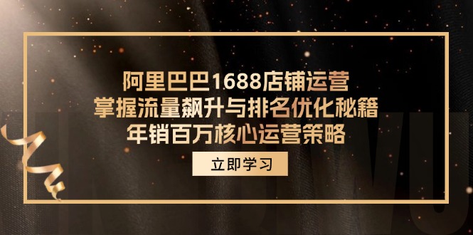 阿里巴巴1688店铺运营，掌握流量飙升与排名优化秘籍 年销百万核心运营策略-91创业项目库