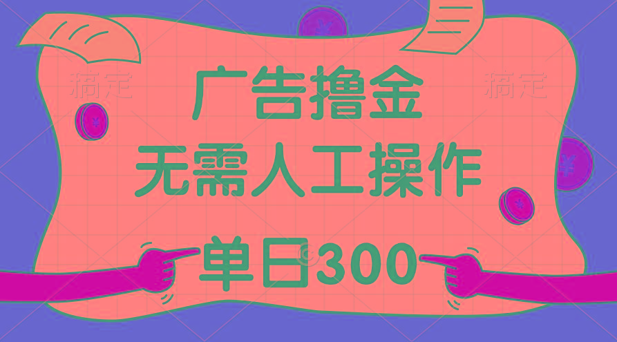 最新教程！广告撸金，无需人工操作，单日收入300+-91创业项目库