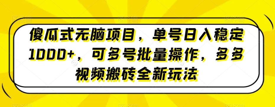 傻瓜式无脑项目，单号日入稳定1000+，可多号批量操作，多多视频搬砖全新玩法-91创业项目库