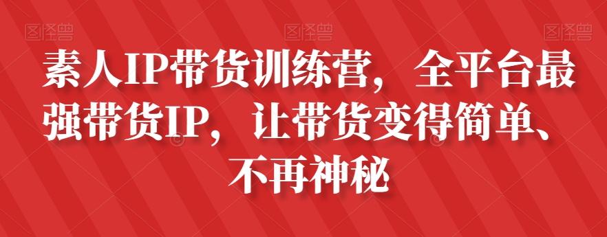 素人IP带货训练营，全平台最强带货IP，让带货变得简单、不再神秘-91创业项目库