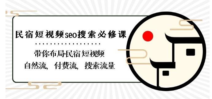 民宿-短视频seo搜索必修课：带你布局-民宿短视频自然流，付费流，搜索流量-91创业项目库