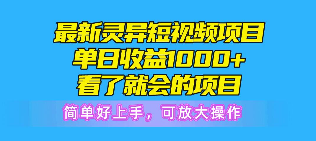 最新灵异短视频项目，单日收益1000+看了就会的项目，简单好上手可放大操作-91创业项目库