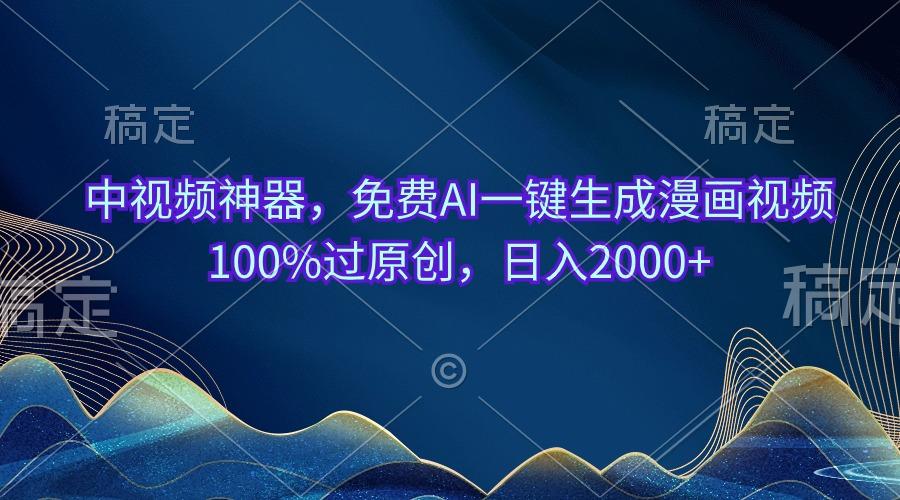 中视频神器，免费AI一键生成漫画视频100%过原创，日入2000+-91创业项目库