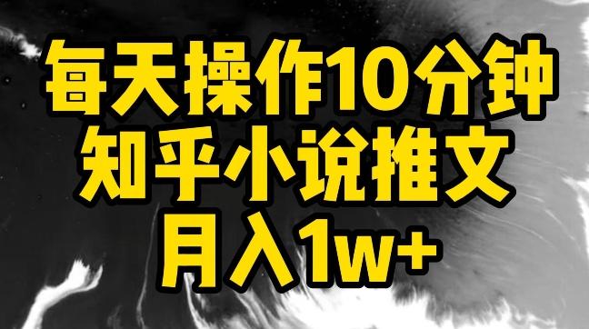 每天操作10分钟，知乎小说推文月入1w+【揭秘】-91创业项目库