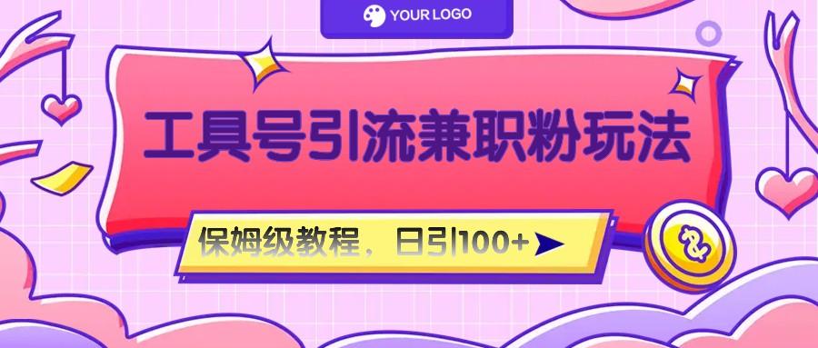 工具号精准引流自媒体兼职粉玩法，保姆级教程，日引100粉-91创业项目库