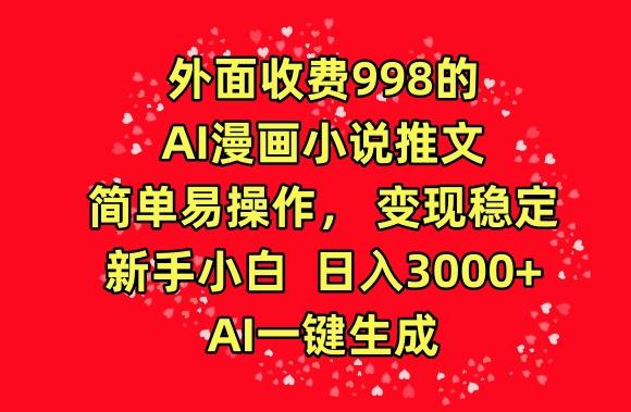 外面收费998的AI漫画小说推文，简单易操作，变现稳定，新手小白日入3000+，AI一键生成【揭秘】-91创业项目库