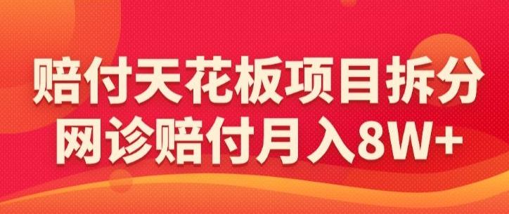 赔付天花板项目拆分，网诊赔付月入8W+-【仅揭秘】-91创业项目库