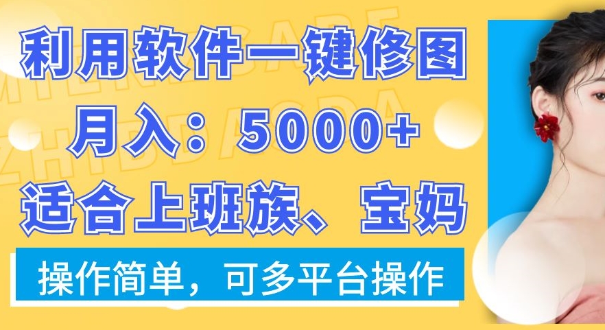 利用软件一键修图月入5000+，适合上班族、宝妈，操作简单，可多平台操作【揭秘】-91创业项目库