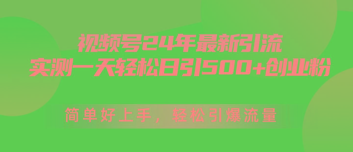 视频号24年最新引流，一天轻松日引500+创业粉，简单好上手，轻松引爆流量-91创业项目库