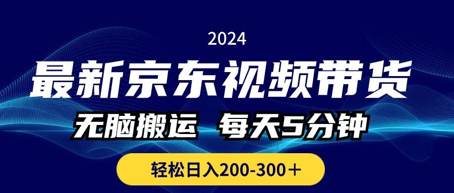 最新京东视频带货，无脑搬运，每天5分钟 ， 轻松日入200-300＋-91创业项目库