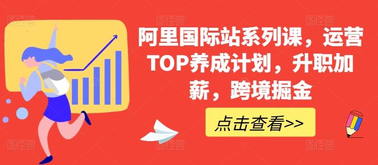 阿里国际站系列课，运营TOP养成计划，升职加薪，跨境掘金-91创业项目库