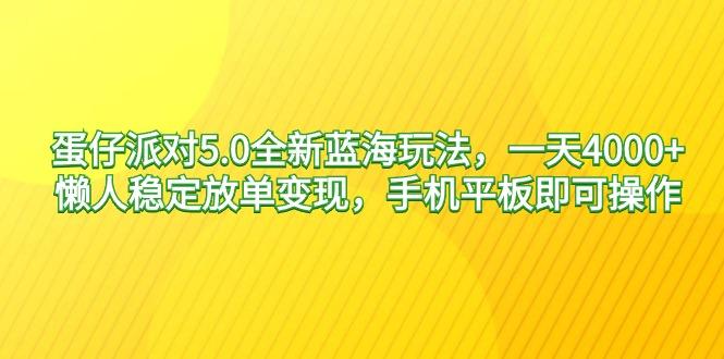 蛋仔派对5.0全新蓝海玩法，一天4000+，懒人稳定放单变现，手机平板即可...-91创业项目库