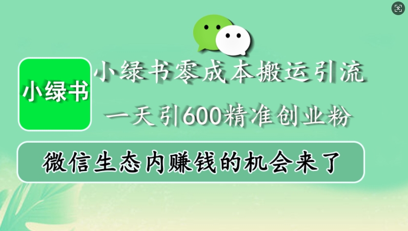 小绿书零成本搬运引流，一天引600精准创业粉，微信生态内赚钱的机会来了-91创业项目库