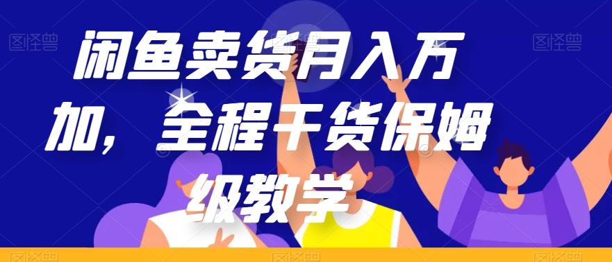 闲鱼卖货月入万加，全程干货保姆级教学【揭秘】-91创业项目库