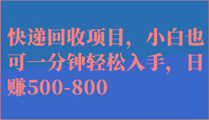 快递回收项目，小白也可一分钟轻松入手，日赚500-800-91创业项目库