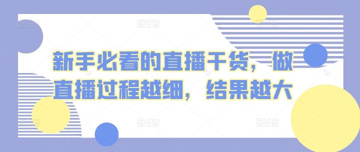 新手必看的直播干货，做直播过程越细，结果越大-91创业项目库