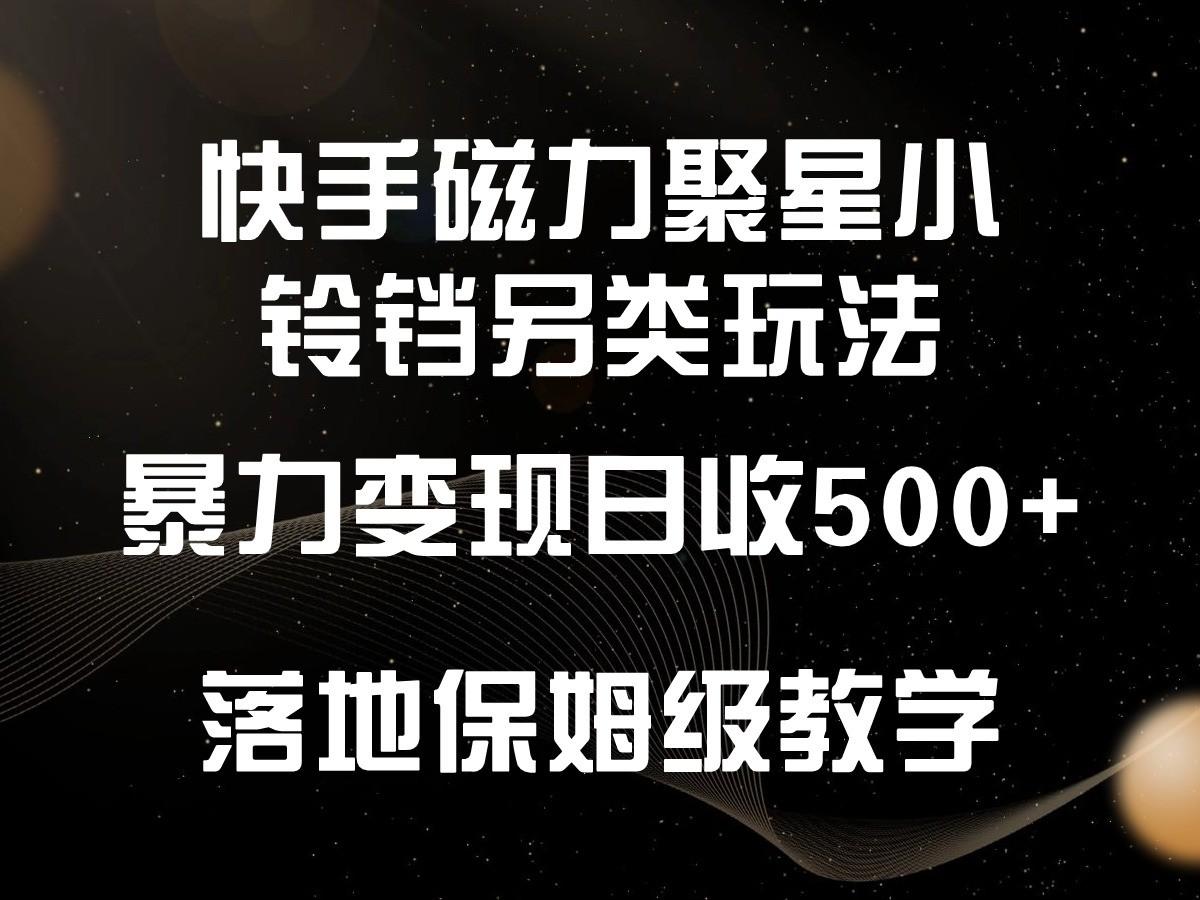 快手磁力聚星小铃铛另类玩法，暴力变现日入500+，小白轻松上手，落地保姆级教学-91创业项目库
