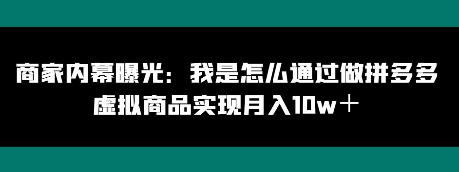 商家内幕曝光：我是怎么通过做拼多多虚拟商品实现月入10w＋-91创业项目库