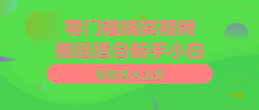 零门槛搞笑视频搬运，轻松月入上万，适合新手小白-91创业项目库