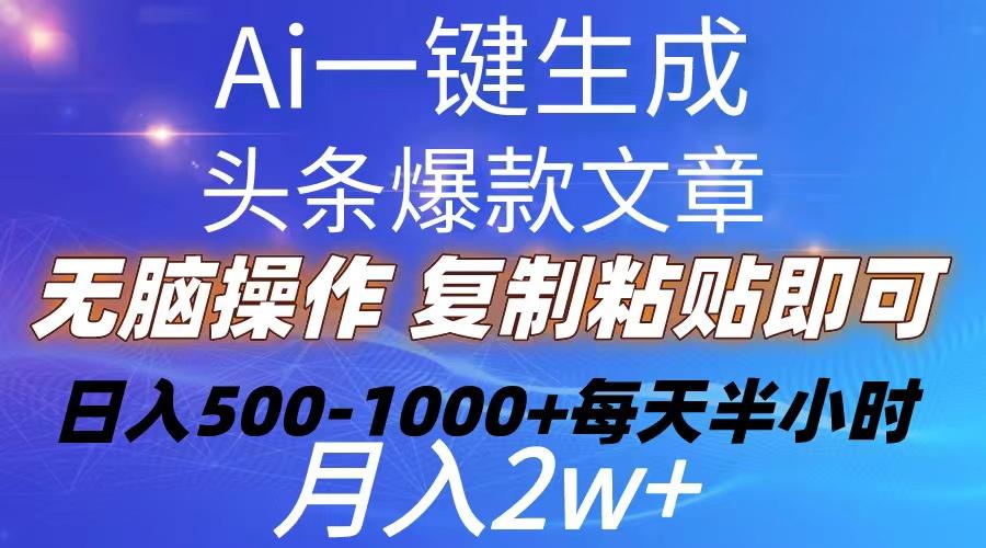 Ai一键生成头条爆款文章  复制粘贴即可简单易上手小白首选 日入500-1000+-91创业项目库