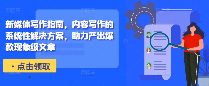新媒体写作指南，内容写作的系统性解决方案，助力产出爆款现象级文章-91创业项目库