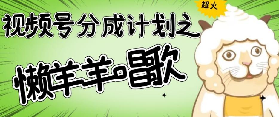 视频号分成计划之懒羊羊唱歌，羊村的羊唱歌号爆火，操作简单，收益轻松破千【揭秘】-91创业项目库