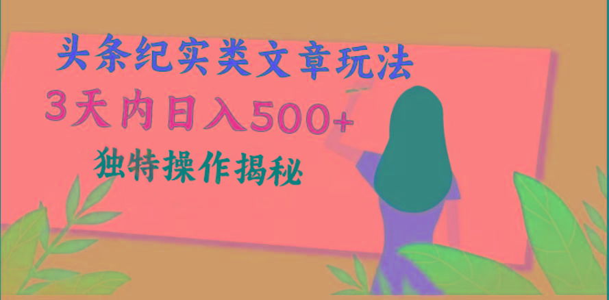 头条纪实类文章玩法，轻松起号3天内日入500+，独特操作揭秘-91创业项目库