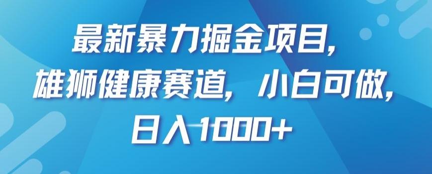最新暴力掘金项目，雄狮健康赛道，小白可做，日入1000+【揭秘】-91创业项目库
