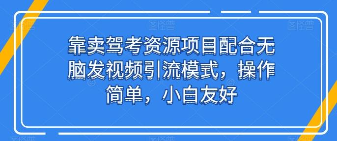 靠卖驾考资源项目配合无脑发视频引流模式，操作简单，小白友好【揭秘】-91创业项目库