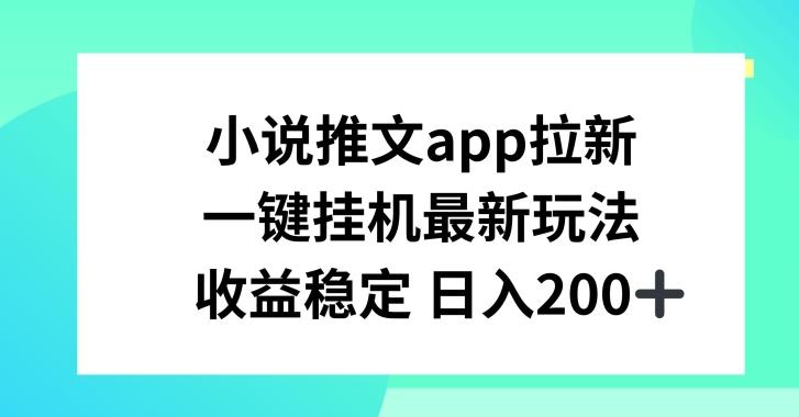 小说推文APP拉新，一键挂JI新玩法，收益稳定日入200+【揭秘】-91创业项目库
