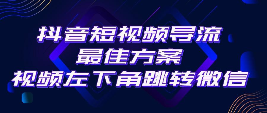 抖音短视频引流导流最佳方案，视频左下角跳转微信，外面500一单，利润200+-91创业项目库