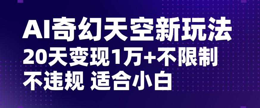AI奇幻天空，20天变现五位数玩法，不限制不违规不封号玩法，适合小白操作【揭秘】-91创业项目库