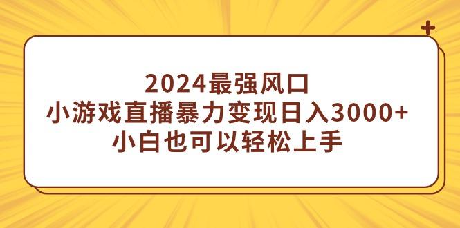 (9342期)2024最强风口，小游戏直播暴力变现日入3000+小白也可以轻松上手-91创业项目库