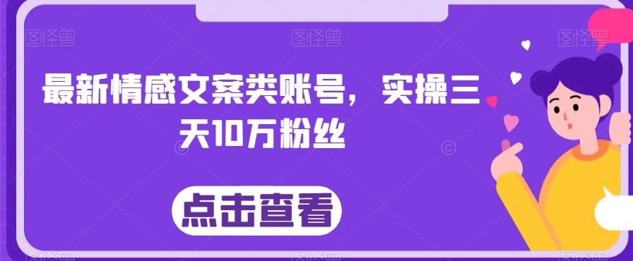 最新情感文案类账号，实操三天10万粉丝-91创业项目库