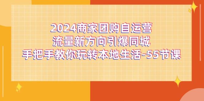 2024商家团购-自运营流量新方向引爆同城，手把手教你玩转本地生活-55节课-91创业项目库