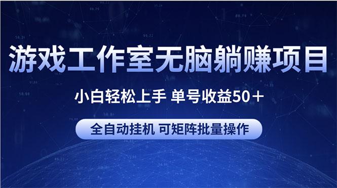 游戏工作室无脑躺赚项目 小白轻松上手 单号收益50＋ 可矩阵批量操作-91创业项目库