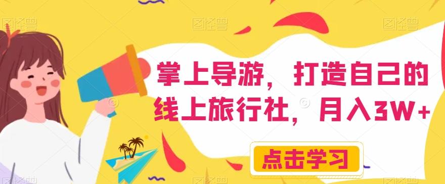 掌上导游，打造自己的线上旅行社，月入3W+【揭秘】-91创业项目库