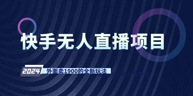 快手无人直播项目，外面卖1900的全新玩法-91创业项目库