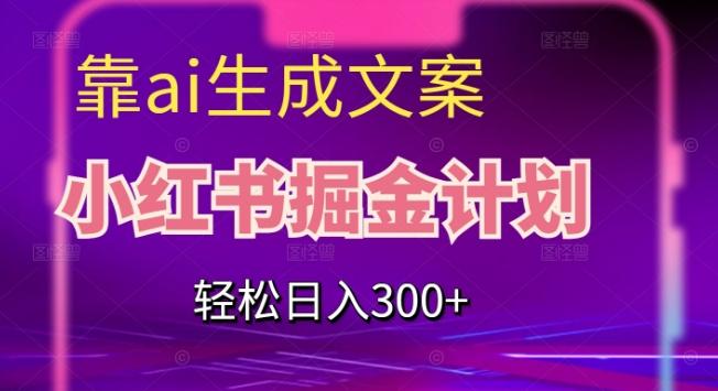 靠AI生成文案，小红书掘金计划，轻松日入300+【揭秘】-91创业项目库