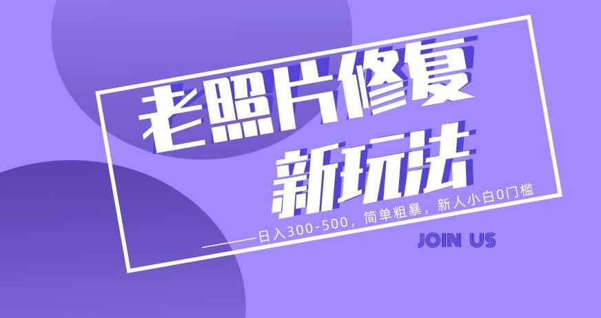 老照片修复新玩法，日入300-500，简单粗暴，新人小白0门槛-91创业项目库