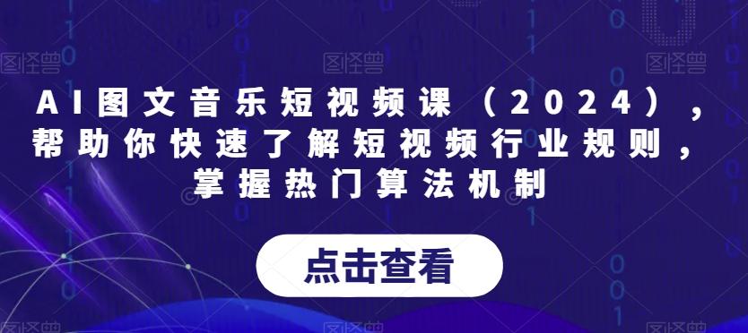 AI图文音乐短视频课(2024),帮助你快速了解短视频行业规则，掌握热门算法机制-91创业项目库