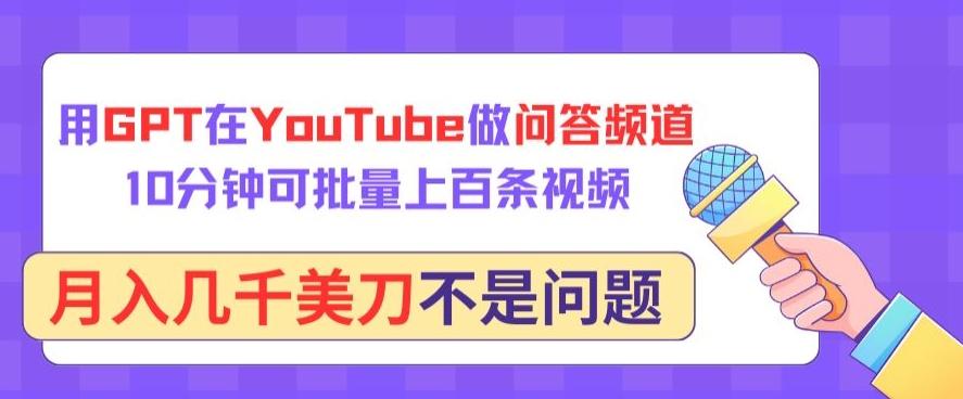 用GPT在YouTube做问答频道，10分钟可批量上百条视频，月入几千美刀不是问题【揭秘】-91创业项目库