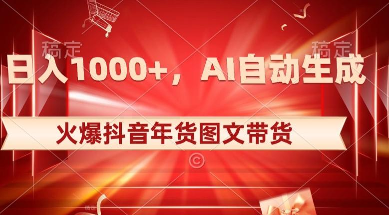 10日入1000+火爆抖音年货图文带货，AI自动生成自己的年货原创图文【揭秘】-91创业项目库