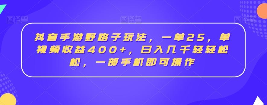 抖音手游野路子玩法，一单25，单视频收益400+，日入几千轻轻松松，一部手机即可操作【揭秘】-91创业项目库