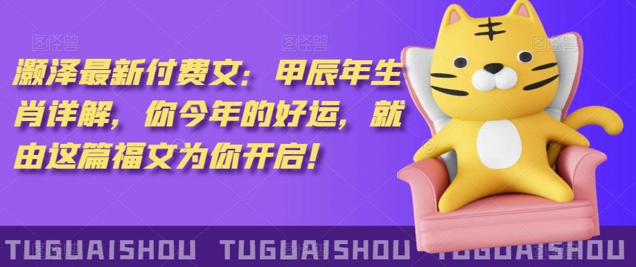 ‮泽灏‬最新‮费付‬文：甲‮年辰‬生肖详解，‮今你‬年的好运，就‮这由‬篇福文‮你为‬开启！-91创业项目库