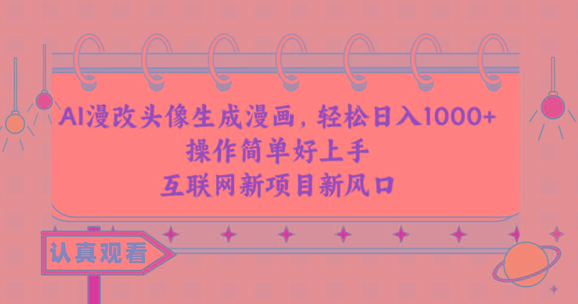 AI漫改头像生成漫画，轻松日入1000+，操作简单好上手，互联网新项目新风口-91创业项目库