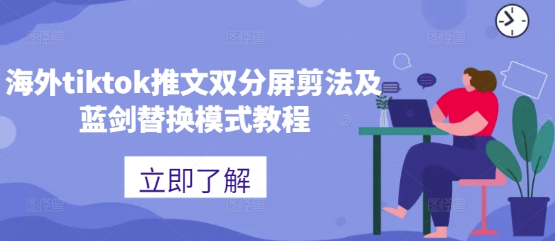 海外tiktok推文双分屏剪法及蓝剑替换模式教程-91创业项目库