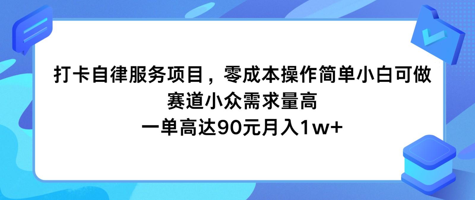 打卡自律服务项目，零成本操作简单小白可做，赛道小众需求量高，一单高达90元月入1w+-91创业项目库