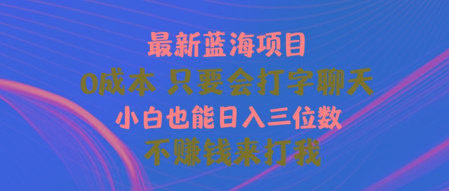 最新蓝海项目 0成本 只要会打字聊天 小白也能日入三位数 不赚钱来打我-91创业项目库